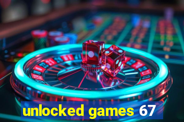 unlocked games 67